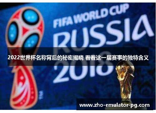 2022世界杯名称背后的秘密揭晓 看看这一届赛事的独特含义 2022世界杯名称背后的秘密揭晓 看看这一届赛事的独特含义
