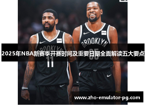 2025年NBA新赛季开赛时间及重要日期全面解读五大要点