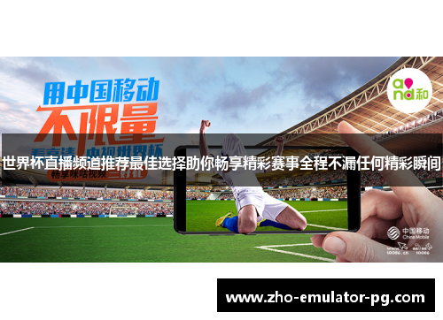 世界杯直播频道推荐最佳选择助你畅享精彩赛事全程不漏任何精彩瞬间