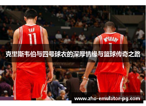 克里斯韦伯与四号球衣的深厚情缘与篮球传奇之路