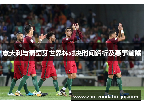 意大利与葡萄牙世界杯对决时间解析及赛事前瞻