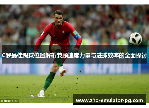 C罗最佳踢球位置解析兼顾速度力量与进球效率的全面探讨 C罗最佳踢球位置解析兼顾速度力量与进球效率的全面探讨