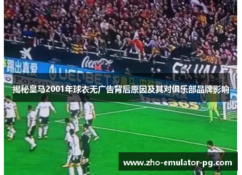 揭秘皇马2001年球衣无广告背后原因及其对俱乐部品牌影响 揭秘皇马2001年球衣无广告背后原因及其对俱乐部品牌影响