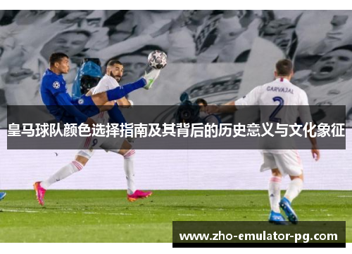 皇马球队颜色选择指南及其背后的历史意义与文化象征