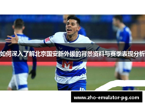 如何深入了解北京国安新外援的背景资料与赛季表现分析