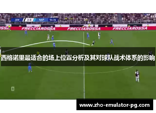 西格诺里最适合的场上位置分析及其对球队战术体系的影响