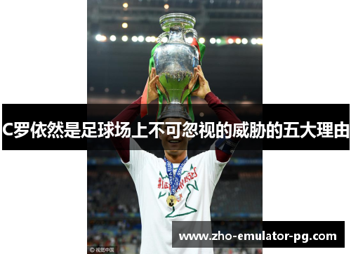 C罗依然是足球场上不可忽视的威胁的五大理由