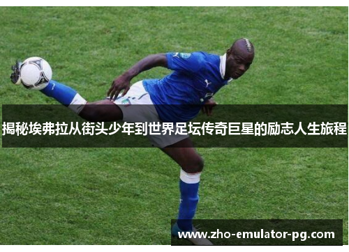 揭秘埃弗拉从街头少年到世界足坛传奇巨星的励志人生旅程