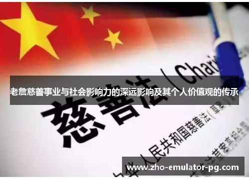 老詹慈善事业与社会影响力的深远影响及其个人价值观的传承 老詹慈善事业与社会影响力的深远影响及其个人价值观的传承