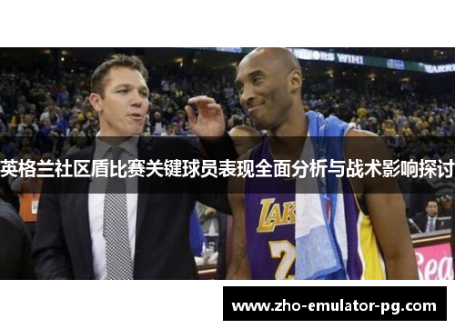 英格兰社区盾比赛关键球员表现全面分析与战术影响探讨
