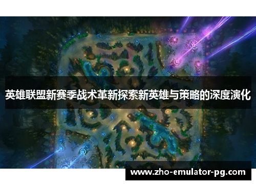 英雄联盟新赛季战术革新探索新英雄与策略的深度演化 英雄联盟新赛季战术革新探索新英雄与策略的深度演化