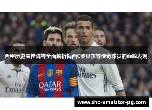 西甲历史最佳阵容全面解析梅西C罗贝尔等传奇球员的巅峰表现 西甲历史最佳阵容全面解析梅西C罗贝尔等传奇球员的巅峰表现