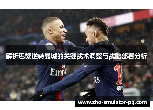 解析巴黎逆转曼城的关键战术调整与战略部署分析 解析巴黎逆转曼城的关键战术调整与战略部署分析