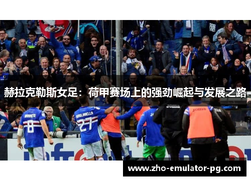 赫拉克勒斯女足：荷甲赛场上的强劲崛起与发展之路