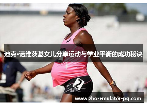 迪克·诺维茨基女儿分享运动与学业平衡的成功秘诀