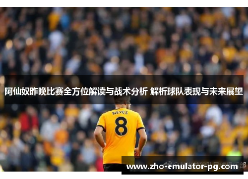 阿仙奴昨晚比赛全方位解读与战术分析 解析球队表现与未来展望