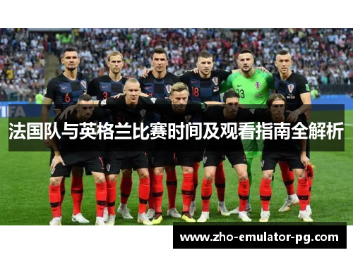 法国队与英格兰比赛时间及观看指南全解析 法国队与英格兰比赛时间及观看指南全解析