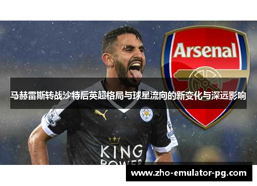 马赫雷斯转战沙特后英超格局与球星流向的新变化与深远影响 马赫雷斯转战沙特后英超格局与球星流向的新变化与深远影响