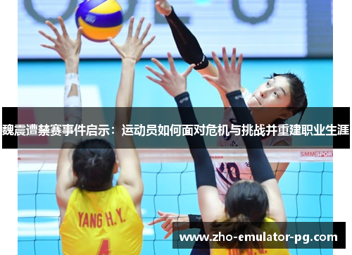 魏震遭禁赛事件启示:运动员如何面对危机与挑战并重建职业生涯 魏震遭禁赛事件启示:运动员如何面对危机与挑战并重建职业生涯