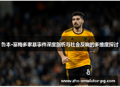 鲁本·塞梅多家暴事件深度剖析与社会反响的多维度探讨 鲁本·塞梅多家暴事件深度剖析与社会反响的多维度探讨