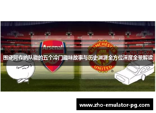 围绕阿森纳队徽的五个冷门趣味故事与历史渊源全方位深度全景解读