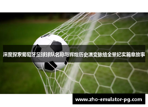 深度探索葡萄牙足球球队名称与辉煌历史演变脉络全景纪实篇章故事