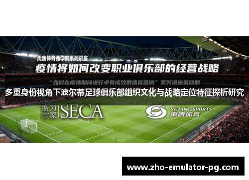 多重身份视角下波尔蒂足球俱乐部组织文化与战略定位特征探析研究 多重身份视角下波尔蒂足球俱乐部组织文化与战略定位特征探析研究
