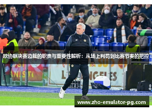 欧协联决赛边裁的职责与重要性解析：从场上判罚到比赛节奏的把控