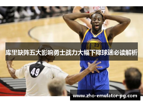 库里缺阵五大影响勇士战力大幅下降球迷必读解析 库里缺阵五大影响勇士战力大幅下降球迷必读解析
