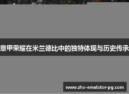 意甲荣耀在米兰德比中的独特体现与历史传承 意甲荣耀在米兰德比中的独特体现与历史传承
