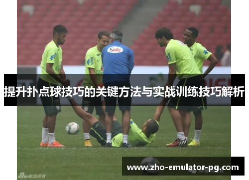 提升扑点球技巧的关键方法与实战训练技巧解析