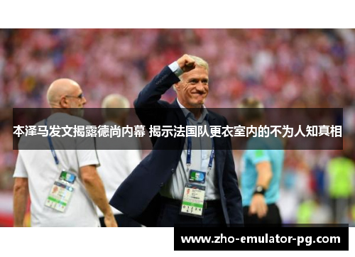 本泽马发文揭露德尚内幕 揭示法国队更衣室内的不为人知真相 本泽马发文揭露德尚内幕 揭示法国队更衣室内的不为人知真相