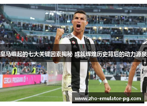 皇马崛起的七大关键因素揭秘 成就辉煌历史背后的动力源泉