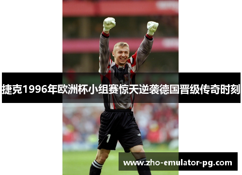 捷克1996年欧洲杯小组赛惊天逆袭德国晋级传奇时刻