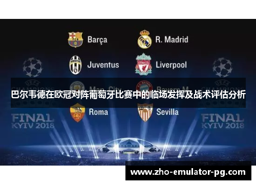巴尔韦德在欧冠对阵葡萄牙比赛中的临场发挥及战术评估分析 巴尔韦德在欧冠对阵葡萄牙比赛中的临场发挥及战术评估分析