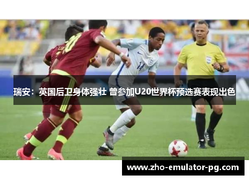 瑞安：英国后卫身体强壮 曾参加U20世界杯预选赛表现出色