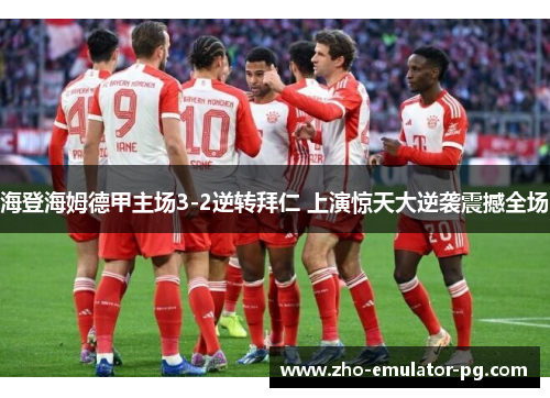 海登海姆德甲主场3-2逆转拜仁 上演惊天大逆袭震撼全场 海登海姆德甲主场3-2逆转拜仁 上演惊天大逆袭震撼全场