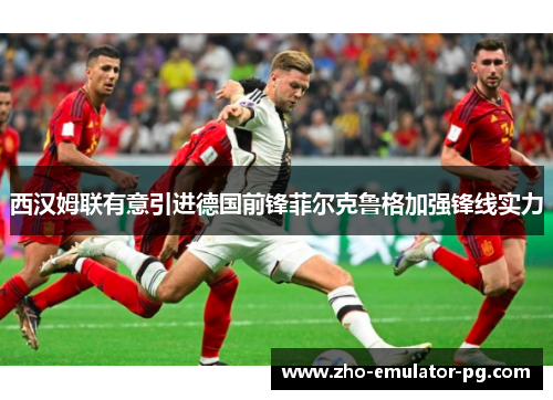 西汉姆联有意引进德国前锋菲尔克鲁格加强锋线实力
