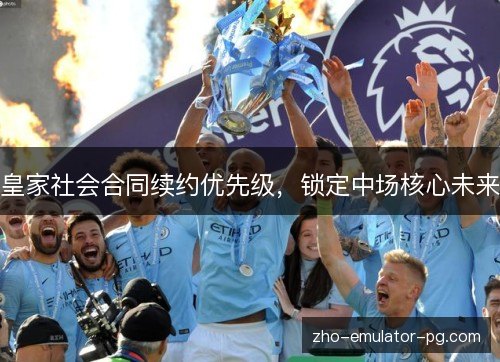 皇家社会合同续约优先级，锁定中场核心未来
