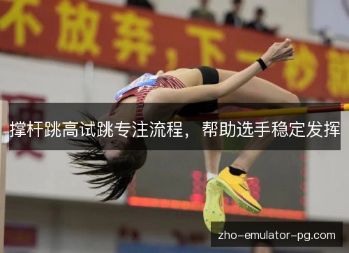 撑杆跳高试跳专注流程，帮助选手稳定发挥