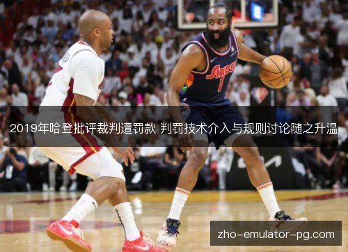 2019年哈登批评裁判遭罚款 判罚技术介入与规则讨论随之升温